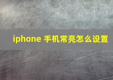 iphone 手机常亮怎么设置